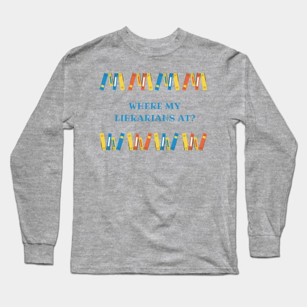 Where my librarians at??? Long Sleeve T-Shirt by Charissa013